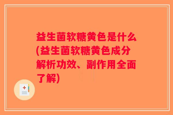 益生菌软糖黄色是什么(益生菌软糖黄色成分解析功效、副作用全面了解)