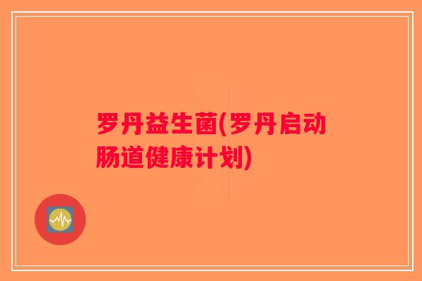 罗丹益生菌(罗丹启动肠道健康计划)
