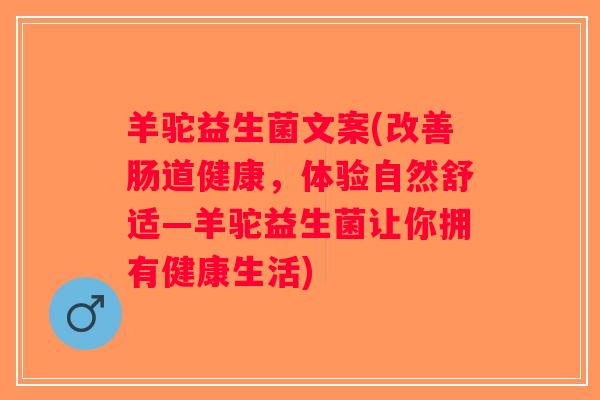 羊驼益生菌文案(改善肠道健康，体验自然舒适—羊驼益生菌让你拥有健康生活)