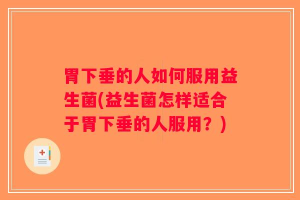 胃下垂的人如何服用益生菌(益生菌怎样适合于胃下垂的人服用？)