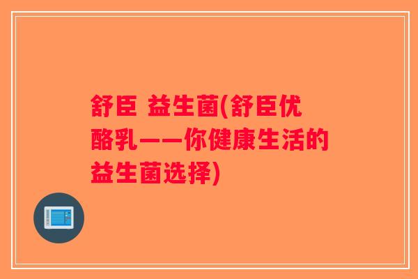 舒臣 益生菌(舒臣优酪乳——你健康生活的益生菌选择)