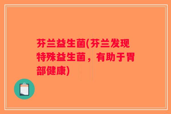 芬兰益生菌(芬兰发现特殊益生菌，有助于胃部健康)