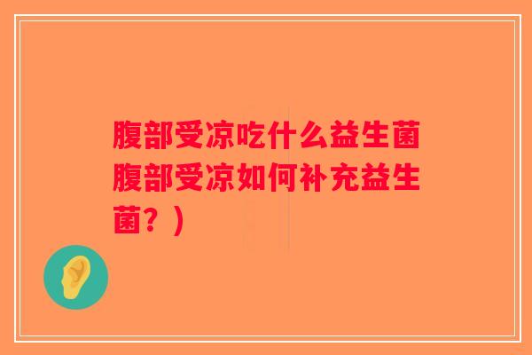 腹部受凉吃什么益生菌腹部受凉如何补充益生菌？)