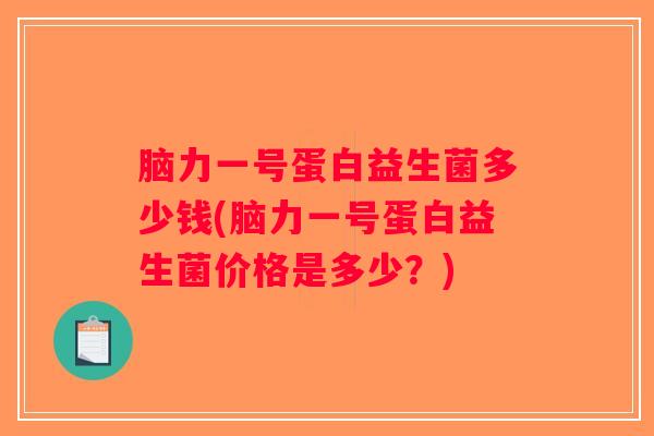 脑力一号蛋白益生菌多少钱(脑力一号蛋白益生菌价格是多少？)