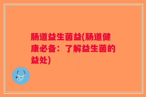 肠道益生菌益(肠道健康必备：了解益生菌的益处)
