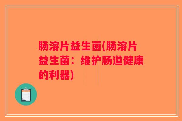 肠溶片益生菌(肠溶片益生菌：维护肠道健康的利器)