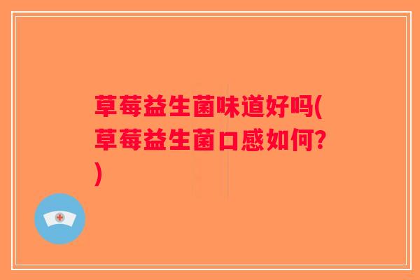 草莓益生菌味道好吗(草莓益生菌口感如何？)