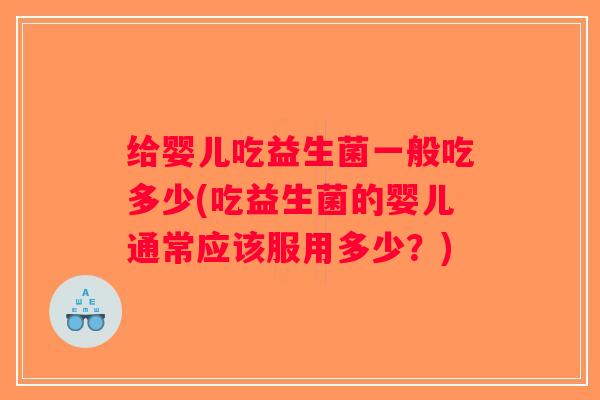 给婴儿吃益生菌一般吃多少(吃益生菌的婴儿通常应该服用多少？)