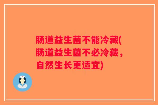 肠道益生菌不能冷藏(肠道益生菌不必冷藏，自然生长更适宜)