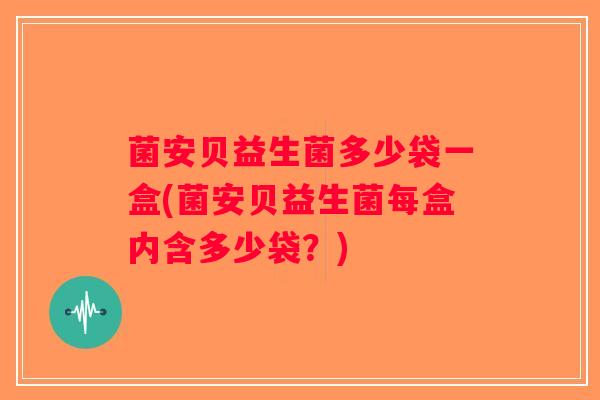 菌安贝益生菌多少袋一盒(菌安贝益生菌每盒内含多少袋？)