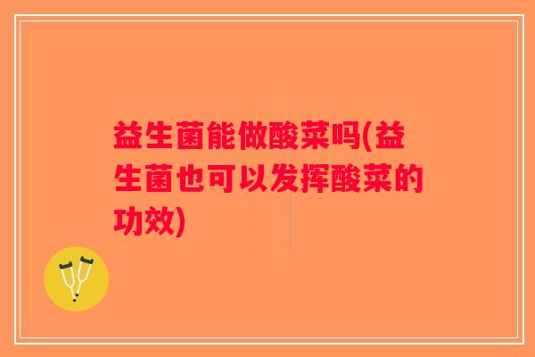 益生菌能做酸菜吗(益生菌也可以发挥酸菜的功效)