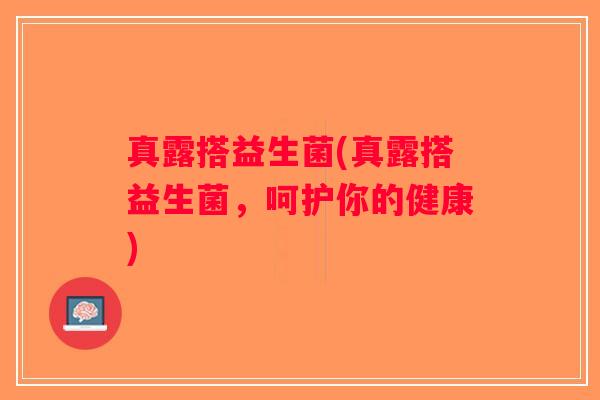 真露搭益生菌(真露搭益生菌，呵护你的健康)