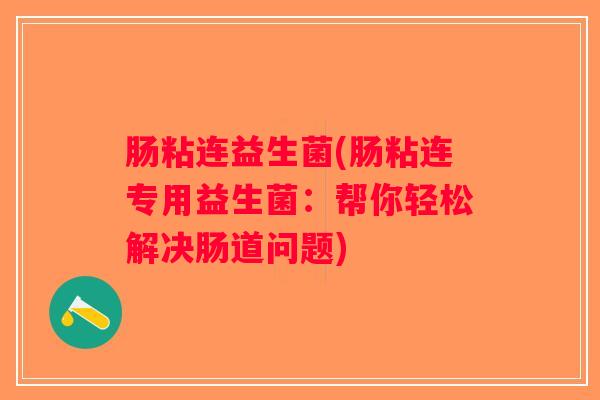 肠粘连益生菌(肠粘连专用益生菌：帮你轻松解决肠道问题)
