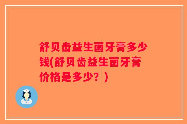 舒贝齿益生菌牙膏多少钱(舒贝齿益生菌牙膏价格是多少？)