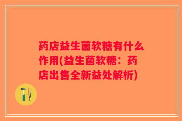 药店益生菌软糖有什么作用(益生菌软糖：药店出售全新益处解析)