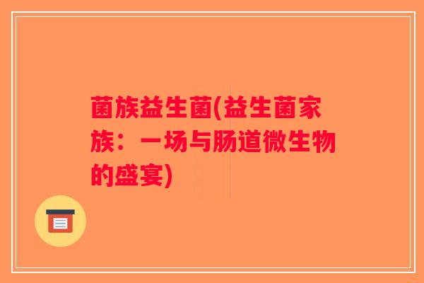 菌族益生菌(益生菌家族：一场与肠道微生物的盛宴)