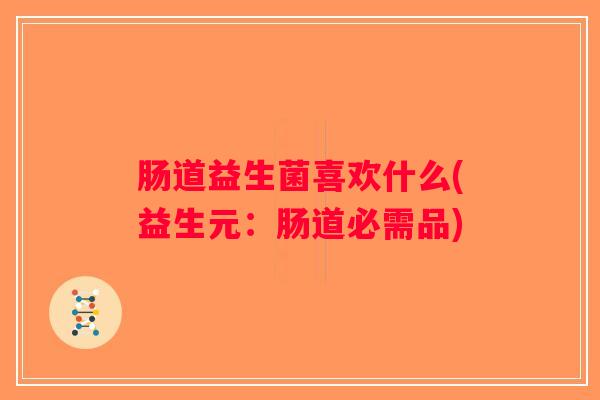 肠道益生菌喜欢什么(益生元：肠道必需品)
