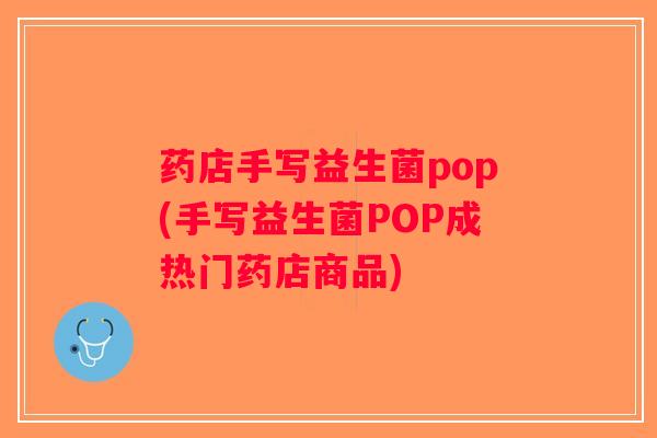 药店手写益生菌pop(手写益生菌POP成热门药店商品)
