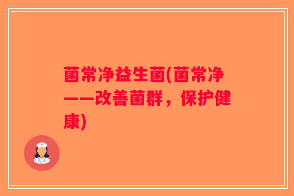 菌常净益生菌(菌常净——改善菌群，保护健康)