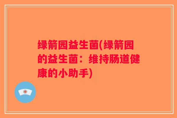 绿箭园益生菌(绿箭园的益生菌：维持肠道健康的小助手)