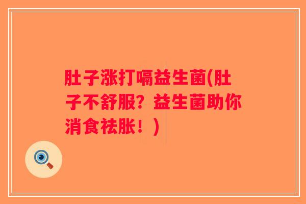 肚子涨打嗝益生菌(肚子不舒服？益生菌助你消食祛胀！)