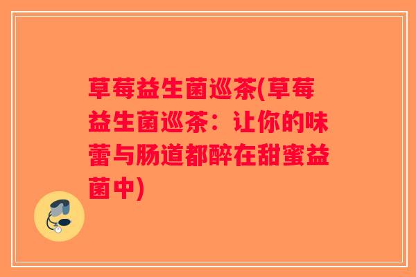 草莓益生菌巡茶(草莓益生菌巡茶：让你的味蕾与肠道都醉在甜蜜益菌中)