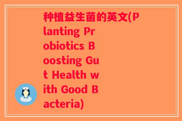 种植益生菌的英文(Planting Probiotics Boosting Gut Health with Good Bacteria)