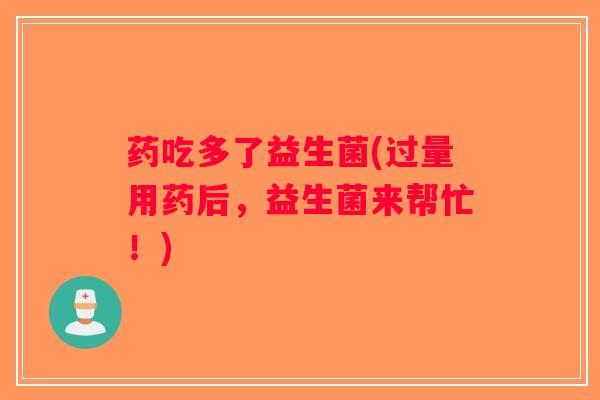 药吃多了益生菌(过量用药后，益生菌来帮忙！)
