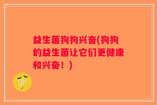 益生菌狗狗兴奋(狗狗的益生菌让它们更健康和兴奋！)
