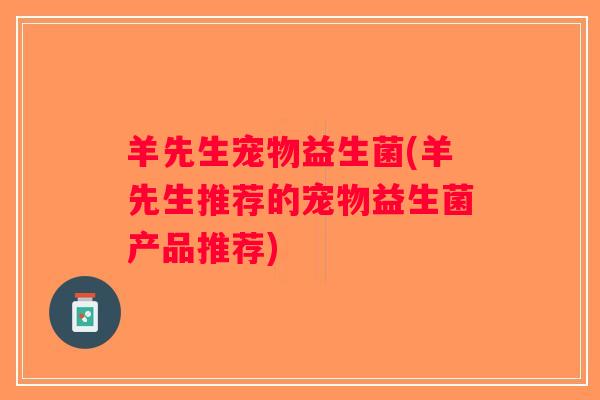 羊先生宠物益生菌(羊先生推荐的宠物益生菌产品推荐)