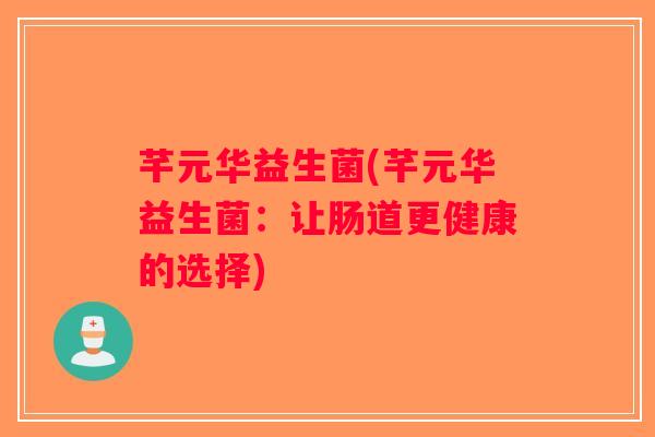 芊元华益生菌(芊元华益生菌：让肠道更健康的选择)