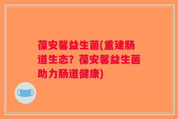 葆安馨益生菌(重建肠道生态？葆安馨益生菌助力肠道健康)