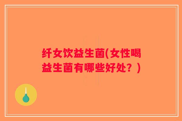 纤女饮益生菌(女性喝益生菌有哪些好处？)