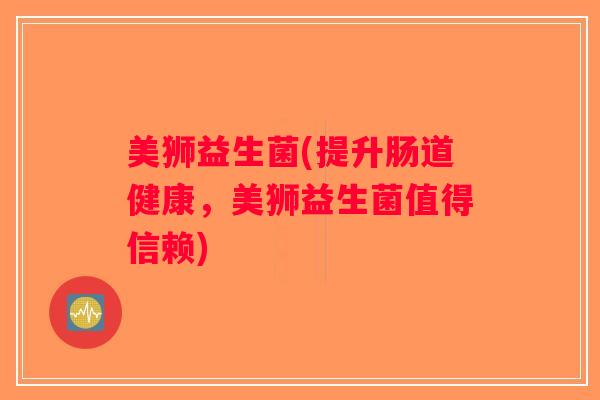 美狮益生菌(提升肠道健康，美狮益生菌值得信赖)