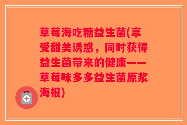 草莓海吃糖益生菌(享受甜美诱惑，同时获得益生菌带来的健康——草莓味多多益生菌原浆海报)