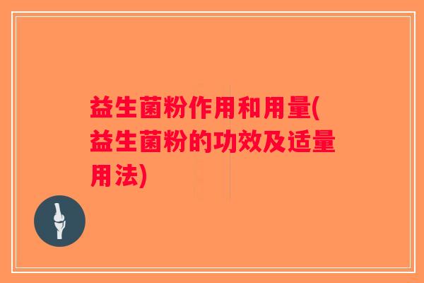 益生菌粉作用和用量(益生菌粉的功效及适量用法)
