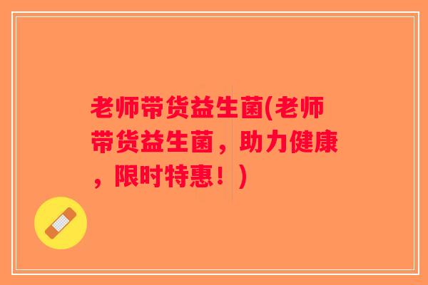 老师带货益生菌(老师带货益生菌，助力健康，限时特惠！)