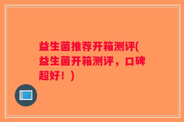 益生菌推荐开箱测评(益生菌开箱测评，口碑超好！)