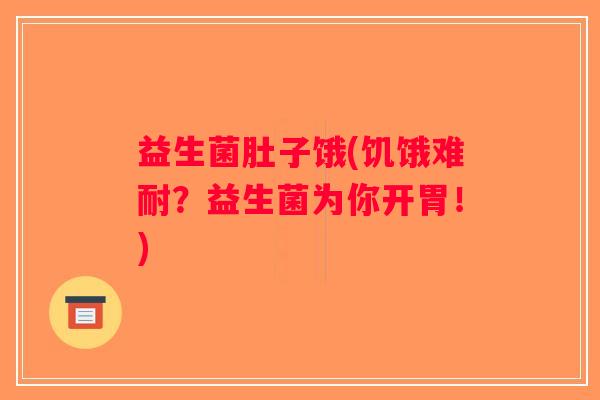 益生菌肚子饿(饥饿难耐?益生菌为你开胃!) 益生菌肚子饿(饥饿难耐?益生菌为你开胃!)