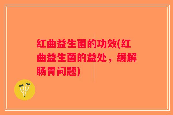 红曲益生菌的功效(红曲益生菌的益处，缓解肠胃问题)