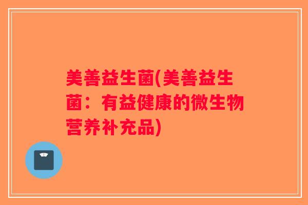 美善益生菌(美善益生菌：有益健康的微生物营养补充品)