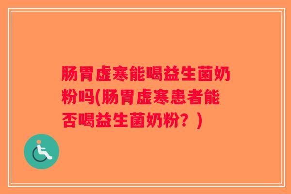 肠胃虚寒能喝益生菌奶粉吗(肠胃虚寒患者能否喝益生菌奶粉？)