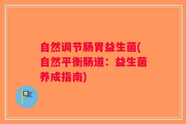 自然调节肠胃益生菌(自然平衡肠道:益生菌养成指南) 自然调节肠胃益生菌(自然平衡肠道:益生菌养成指南)