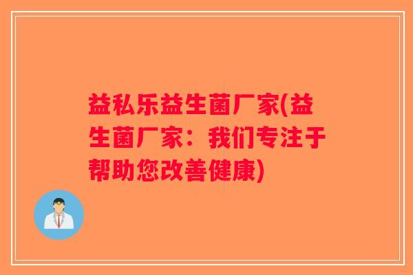 益私乐益生菌厂家(益生菌厂家：我们专注于帮助您改善健康)