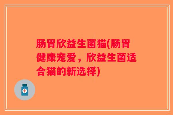 肠胃欣益生菌猫(肠胃健康宠爱，欣益生菌适合猫的新选择)
