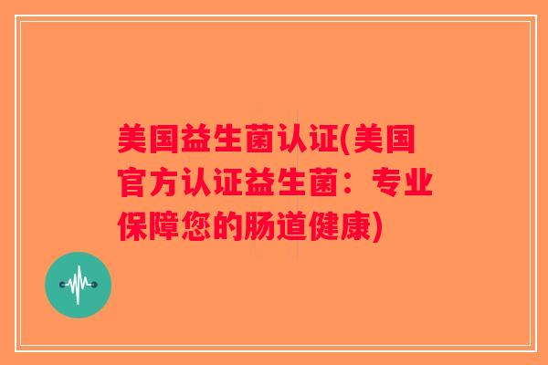 美国益生菌认证(美国官方认证益生菌：专业保障您的肠道健康)