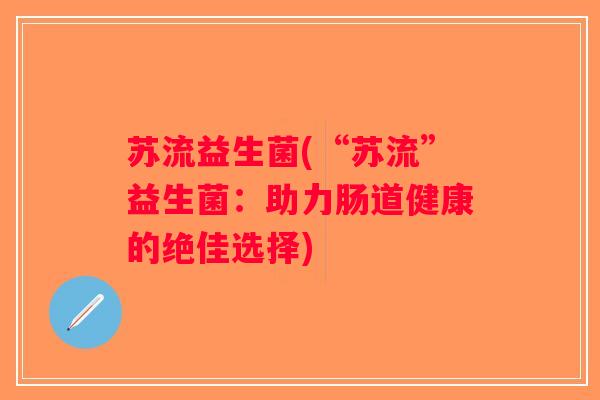 苏流益生菌(“苏流”益生菌：助力肠道健康的绝佳选择)