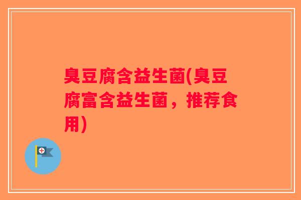 臭豆腐含益生菌(臭豆腐富含益生菌，推荐食用)