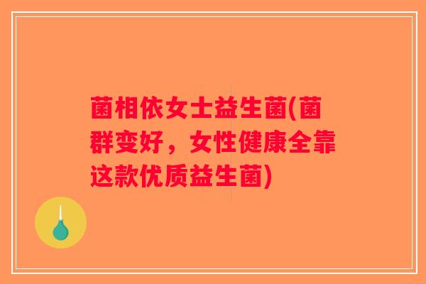 菌相依女士益生菌(菌群变好，女性健康全靠这款优质益生菌)