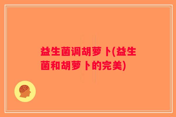 益生菌调胡萝卜(益生菌和胡萝卜的完美) 益生菌调胡萝卜(益生菌和胡萝卜的完美)